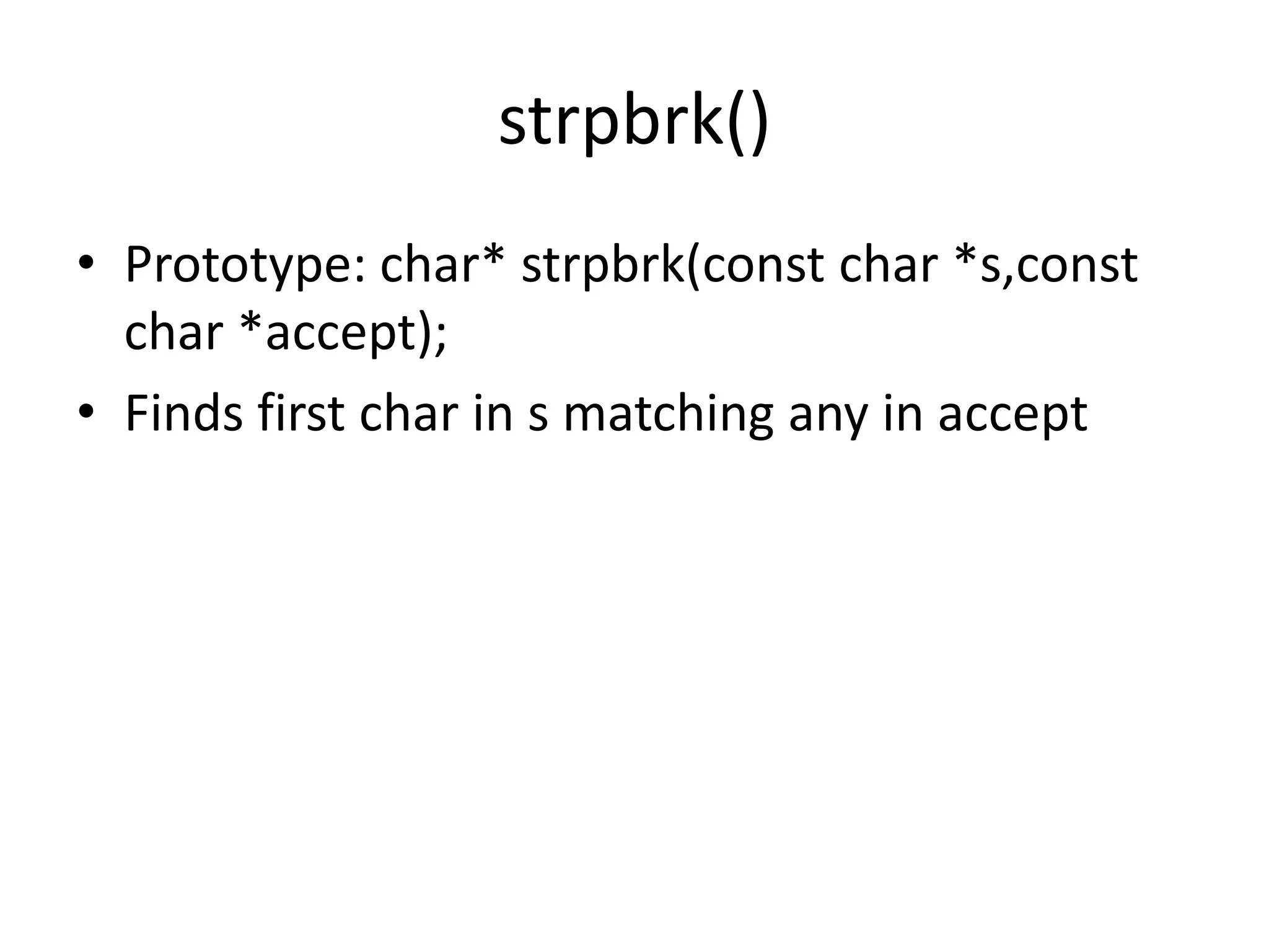 strpbrk()
• Prototype: char* strpbrk(const char *s,const
char *accept);
• Finds first char in s matching any in accept
 