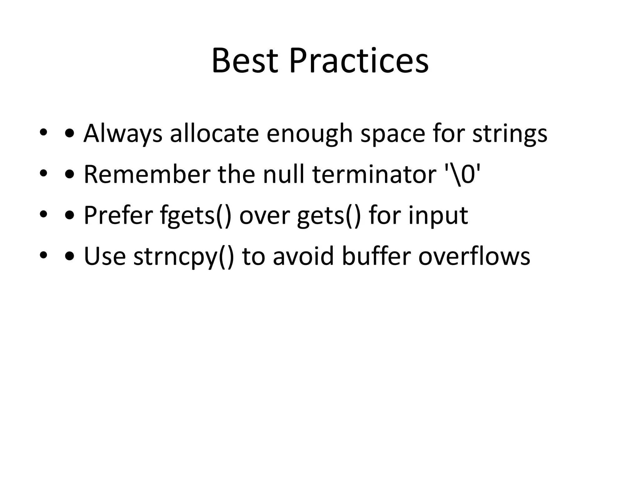 Best Practices
• • Always allocate enough space for strings
• • Remember the null terminator '0'
• • Prefer fgets() over gets() for input
• • Use strncpy() to avoid buffer overflows
 