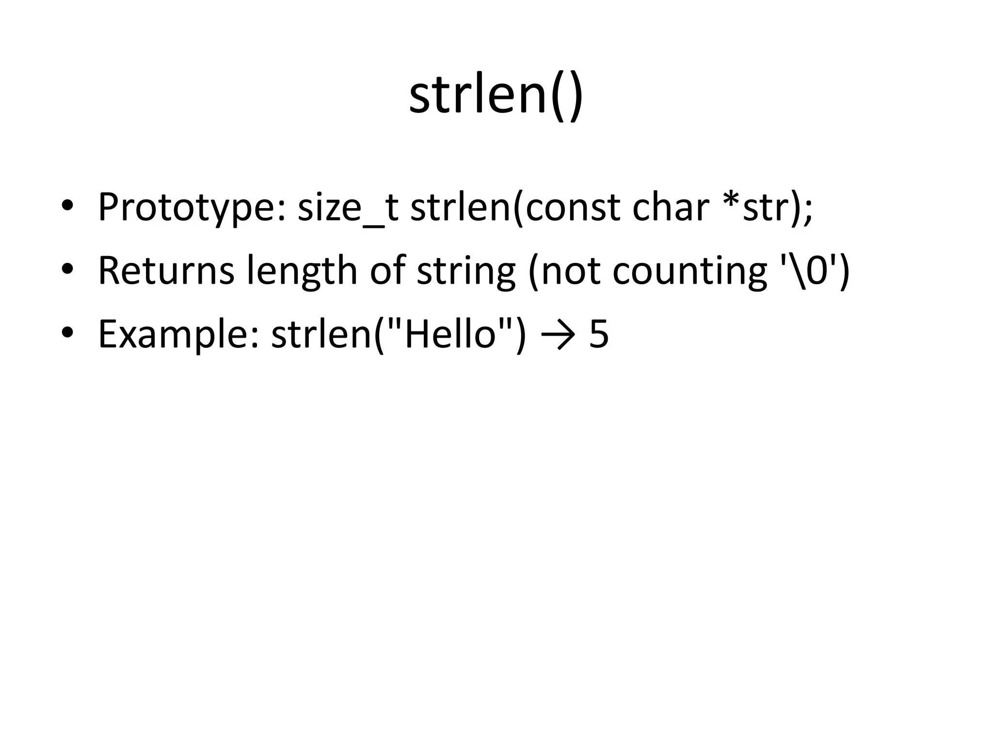 strlen()
• Prototype: size_t strlen(const char *str);
• Returns length of string (not counting '0')
• Example: strlen("Hello") → 5
 