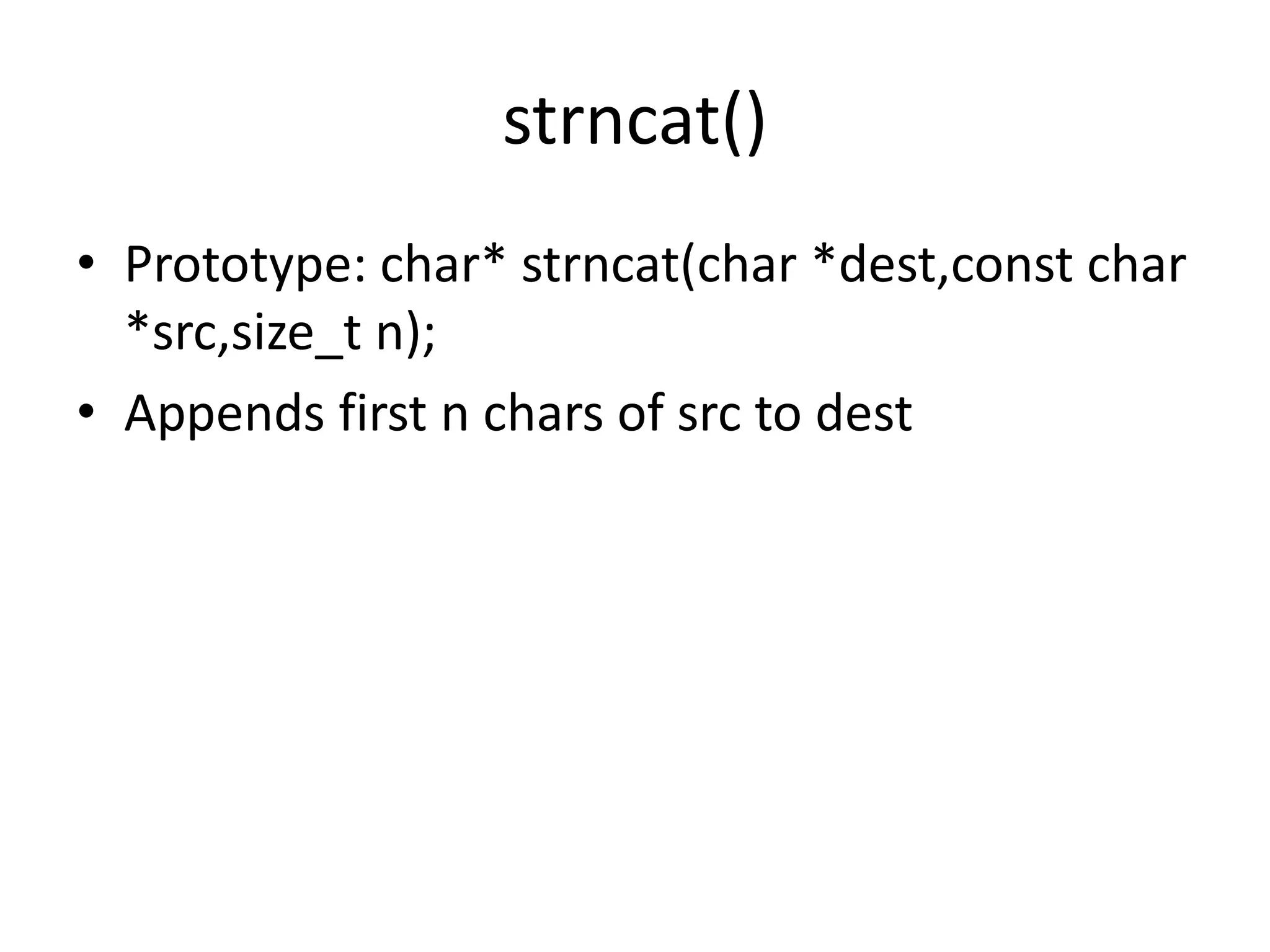 strncat()
• Prototype: char* strncat(char *dest,const char
*src,size_t n);
• Appends first n chars of src to dest
 