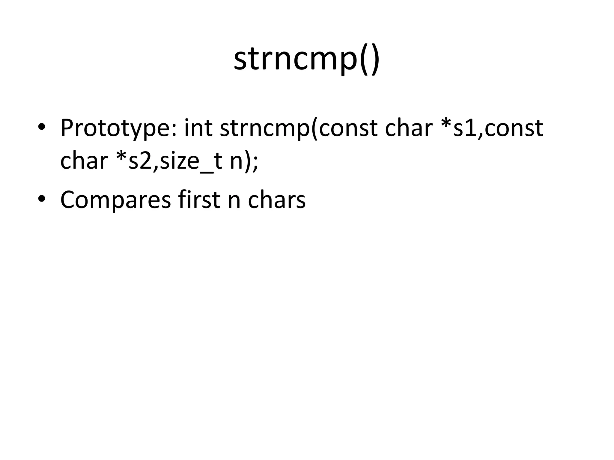 strncmp()
• Prototype: int strncmp(const char *s1,const
char *s2,size_t n);
• Compares first n chars
 