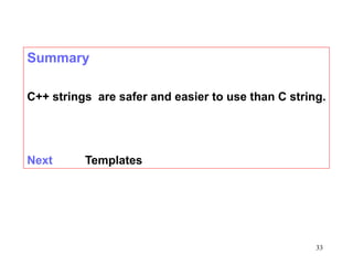 33
Summary
C++ strings are safer and easier to use than C string.
Next Templates
 