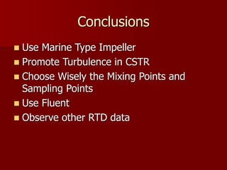 Conclusions
 Use Marine Type Impeller
 Promote Turbulence in CSTR
 Choose Wisely the Mixing Points and
Sampling Points
 Use Fluent
 Observe other RTD data
 