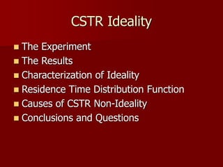 CSTR Ideality
 The Experiment
 The Results
 Characterization of Ideality
 Residence Time Distribution Function
 Causes of CSTR Non-Ideality
 Conclusions and Questions
 