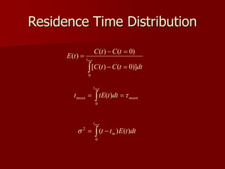 Residence Time Distribution
 

end
t
mean
mean dt
t
tE
t
0
)
( 
 

end
t
m dt
t
E
t
t
0
2
)
(
)
(

 



 end
t
dt
t
C
t
C
t
C
t
C
t
E
0
)]
0
(
)
(
[
)
0
(
)
(
)
(
 