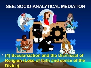 SEE: SOCIO-ANALYTICAL MEDIATION
 (4) Secularization and the Dismissal of
Religion (Loss of faith and sense of the
Divine)
 