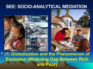  (1) Globalization and the Phenomenon of
Exclusion (Widening Gap Between Rich
and Poor)
SEE: SOCIO-ANALYTICAL MEDIATION
 