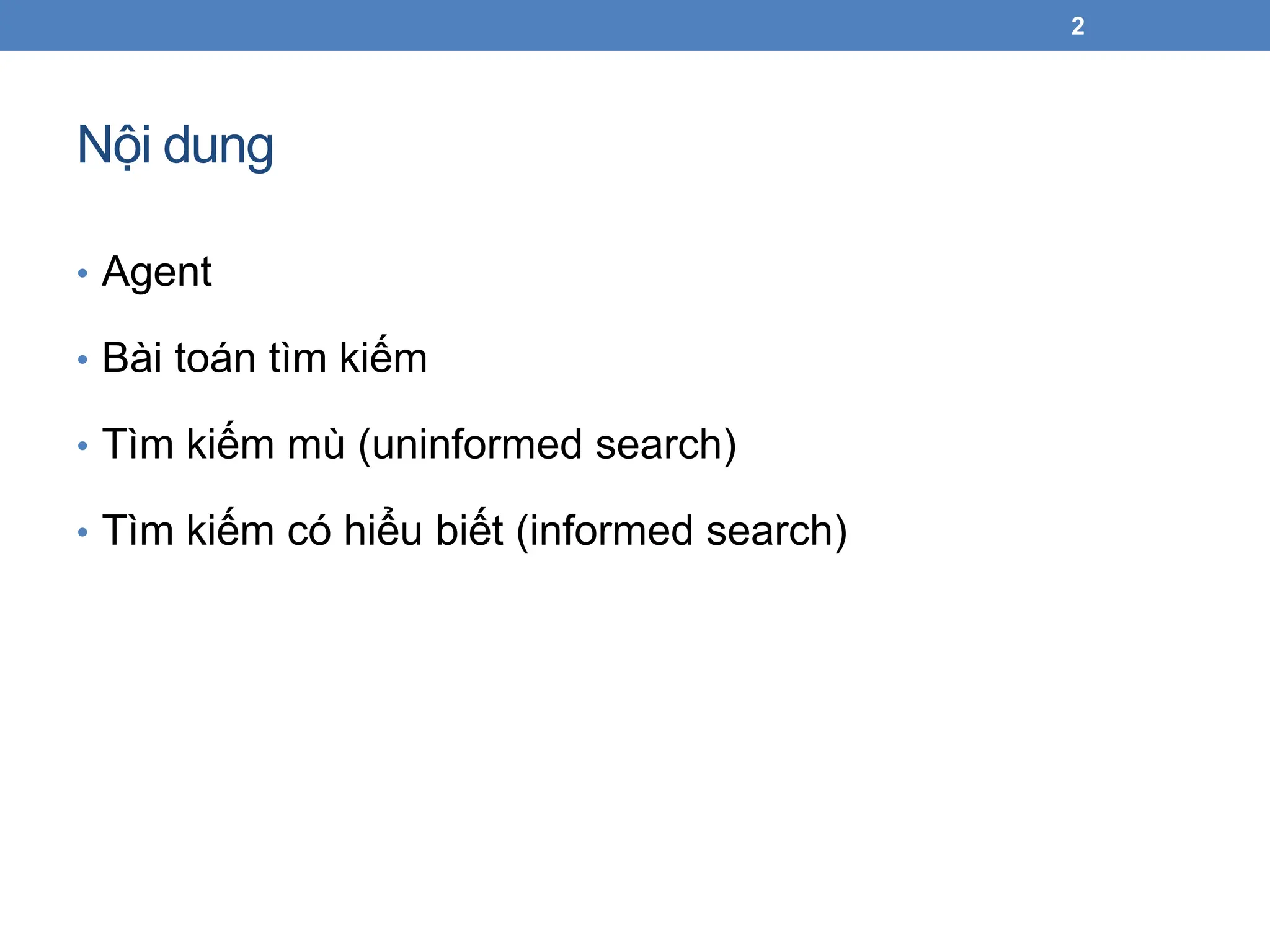 Nội dung
• Agent
• Bài toán tìm kiếm
• Tìm kiếm mù (uninformed search)
• Tìm kiếm có hiểu biết (informed search)
2
 
