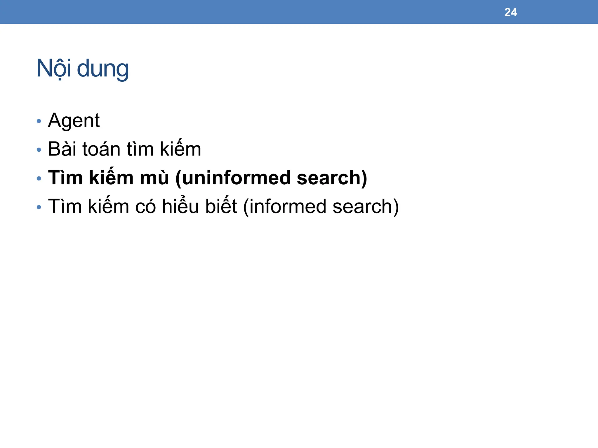 Nội dung
• Agent
• Bài toán tìm kiếm
• Tìm kiếm mù (uninformed search)
• Tìm kiếm có hiểu biết (informed search)
24
 