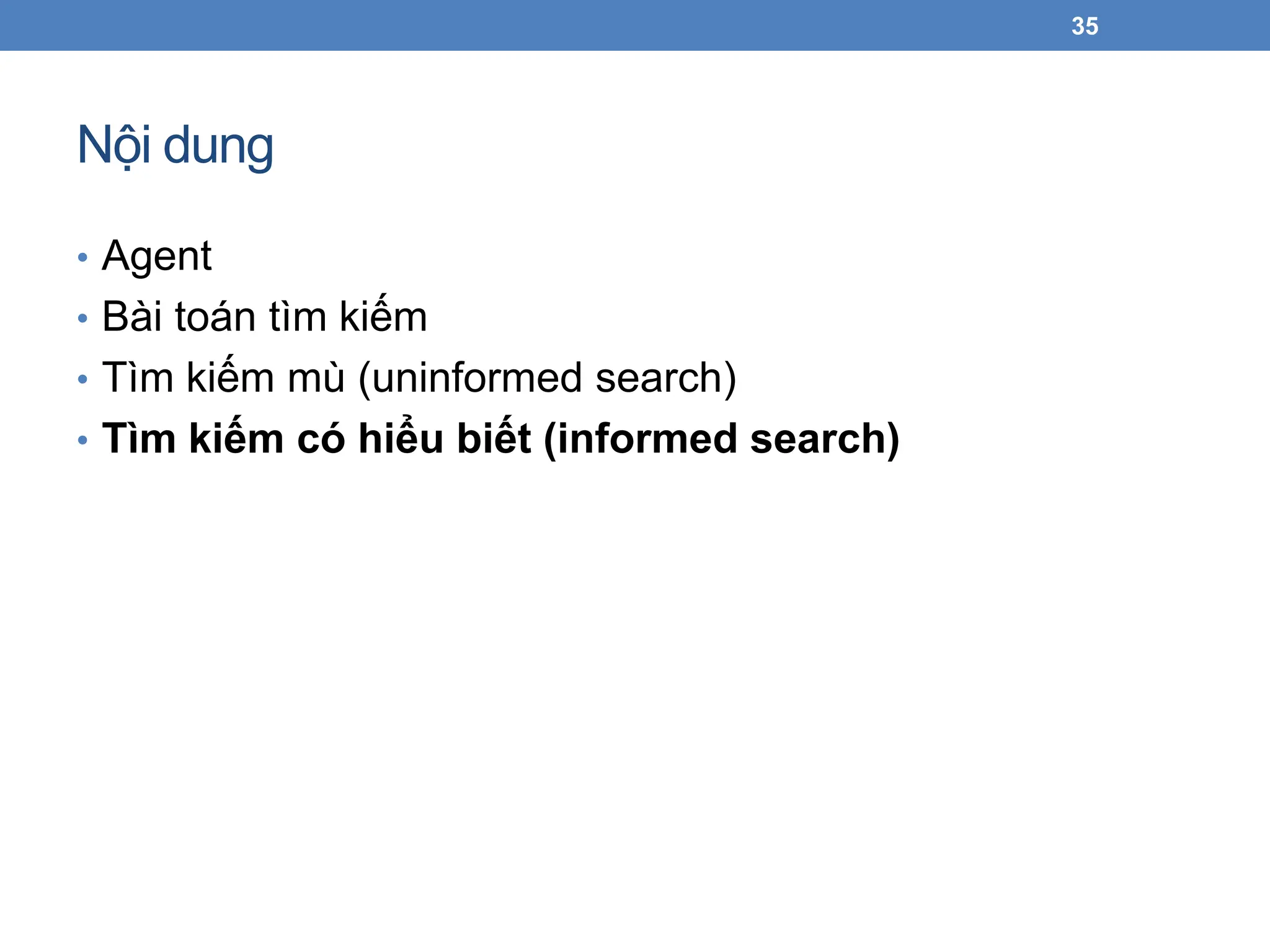Nội dung
• Agent
• Bài toán tìm kiếm
• Tìm kiếm mù (uninformed search)
• Tìm kiếm có hiểu biết (informed search)
35
 
