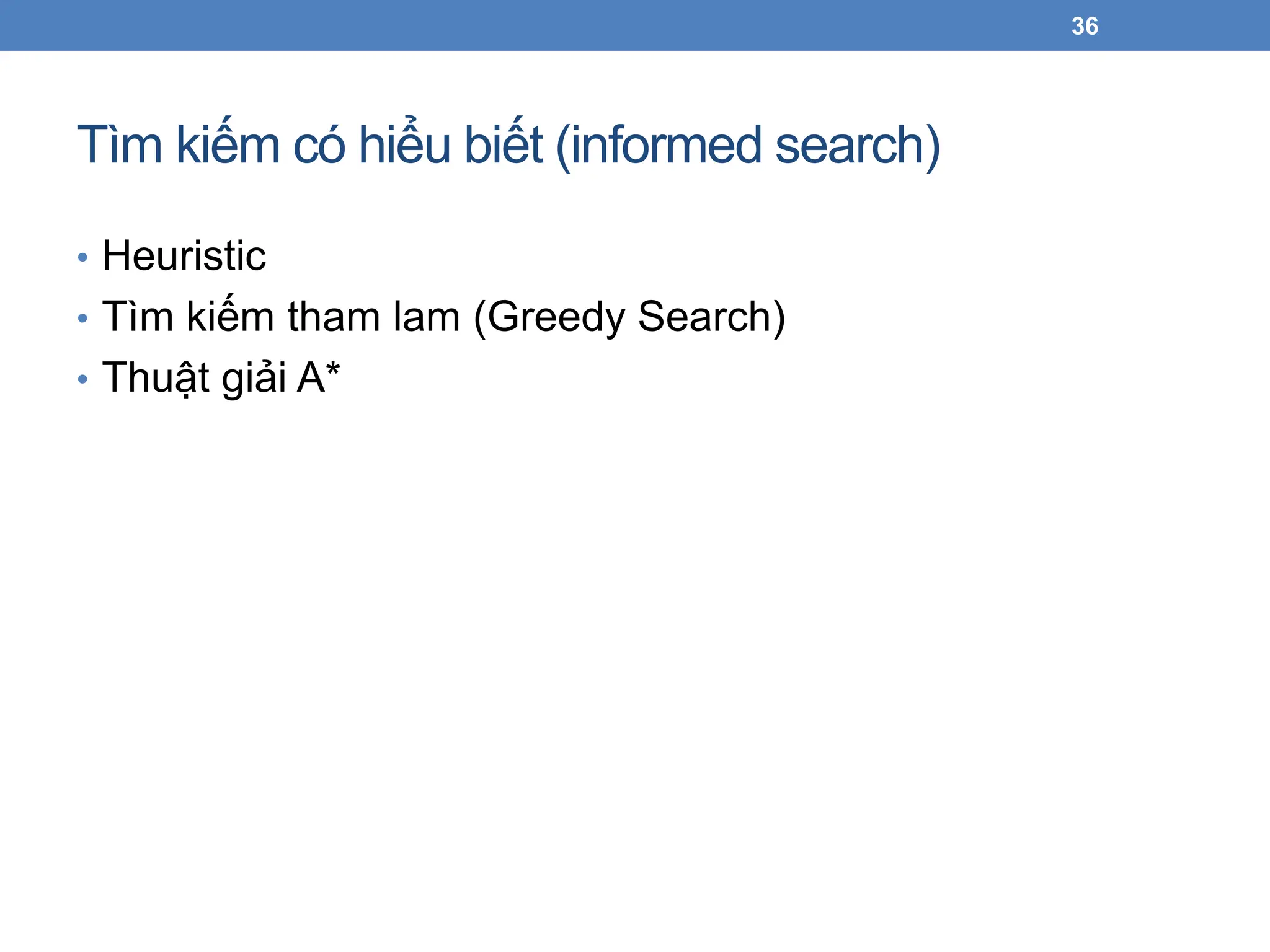 Tìm kiếm có hiểu biết (informed search)
• Heuristic
• Tìm kiếm tham lam (Greedy Search)
• Thuật giải A*
36
 