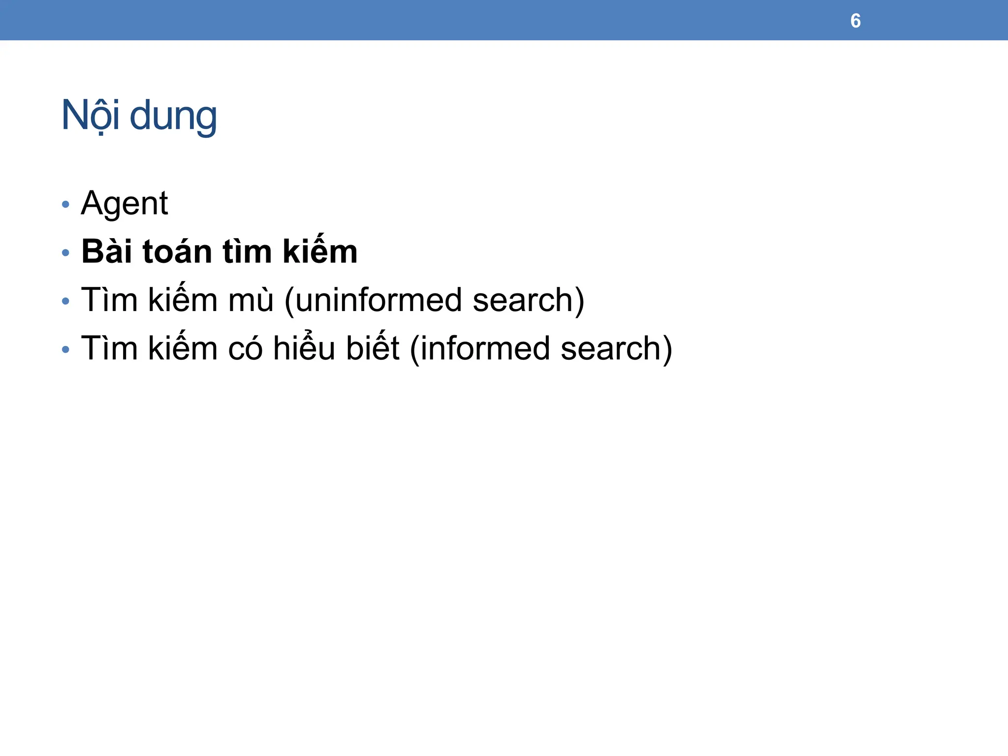 Nội dung
• Agent
• Bài toán tìm kiếm
• Tìm kiếm mù (uninformed search)
• Tìm kiếm có hiểu biết (informed search)
6
 