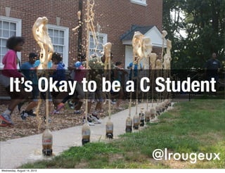@lrougeux
It’s Okay to be a C Student
Wednesday, August 14, 2013
 