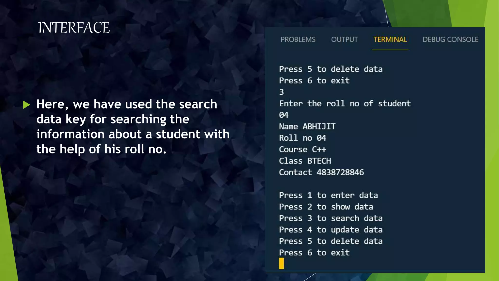 INTERFACE
 Here, we have used the search
data key for searching the
information about a student with
the help of his roll no.
 