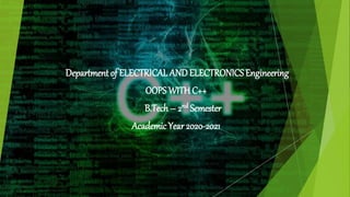 Department of ELECTRICAL ANDELECTRONICSEngineering
OOPS WITH C++
B.Tech – 2nd Semester
Academic Year2020-2021
 