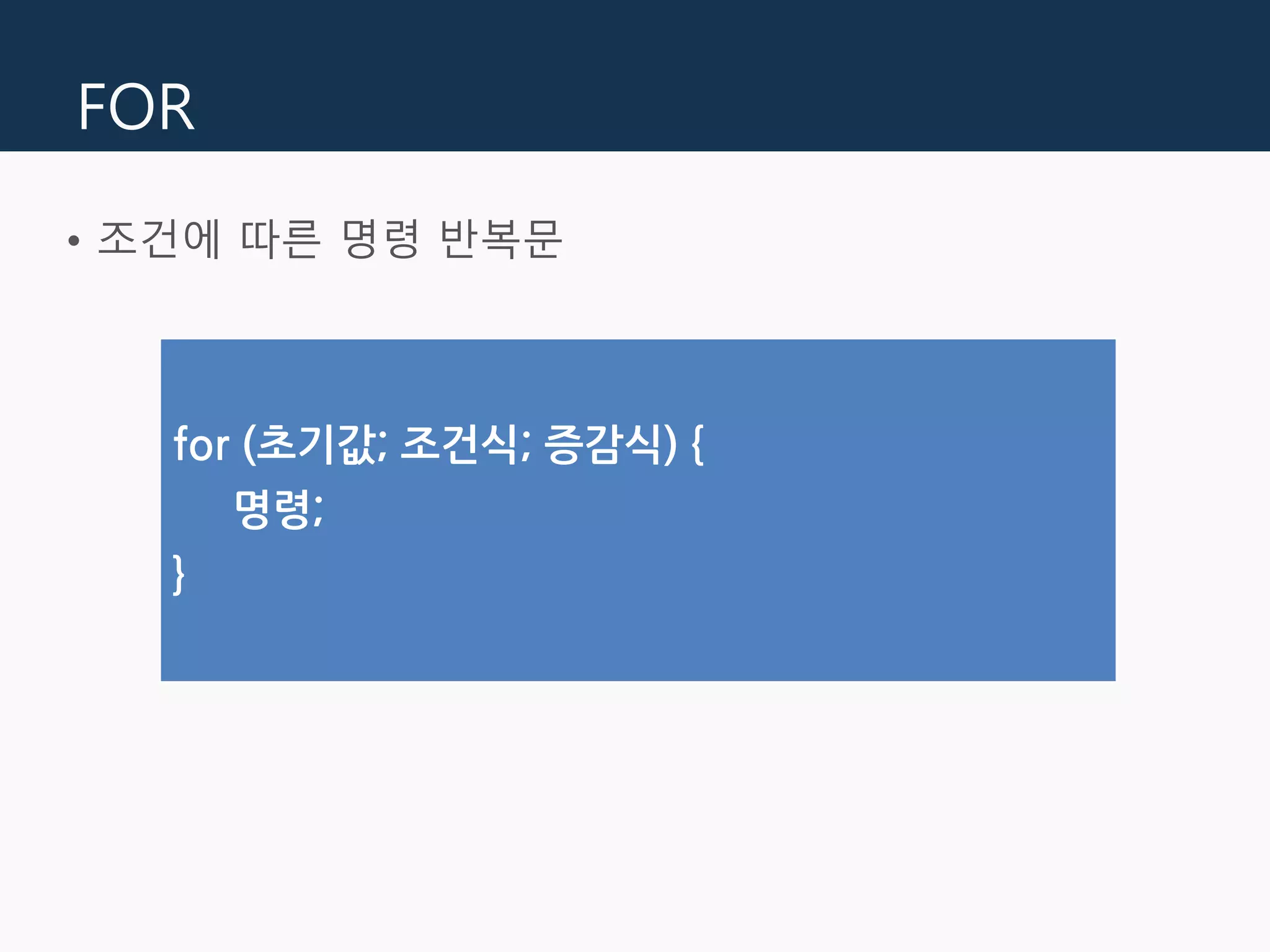 FOR
• 조건에 따른 명령 반복문
for (초기값; 조건식; 증감식) {
명령;
}
 