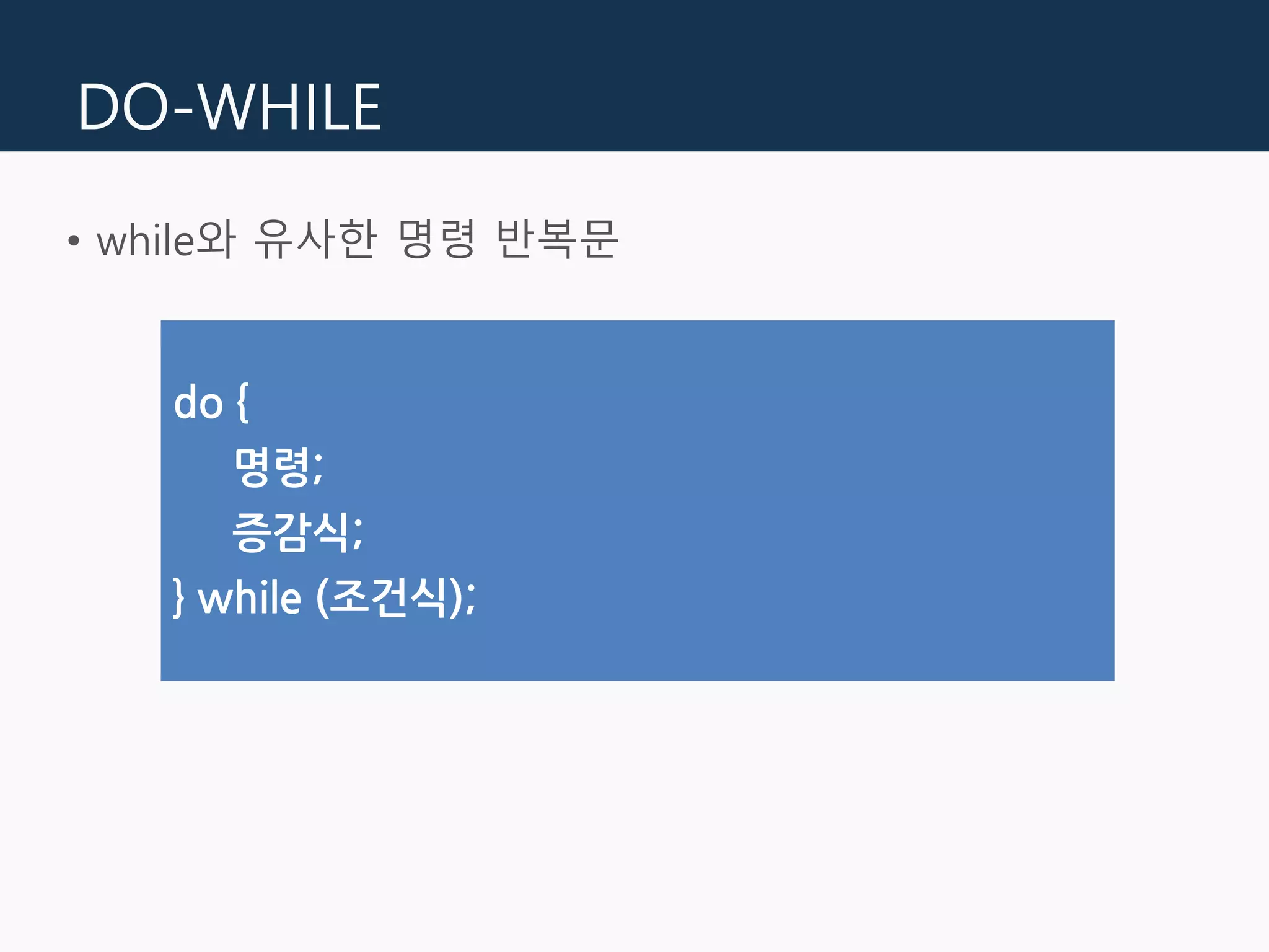 DO-WHILE
• while와 유사한 명령 반복문
do {
명령;
증감식;
} while (조건식);
 