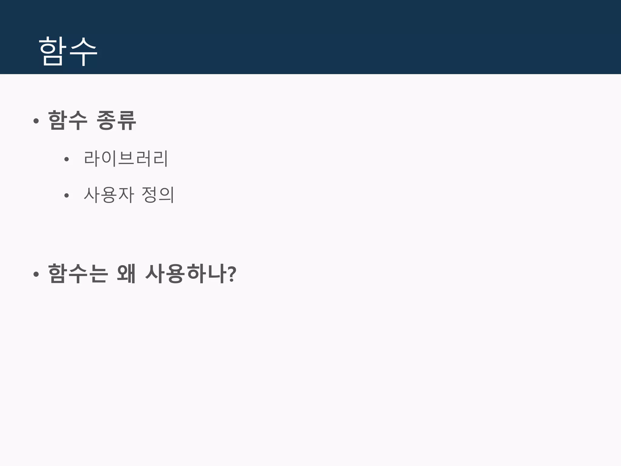 함수
• 함수 종류
• 라이브러리
• 사용자 정의
• 함수는 왜 사용하나?
 