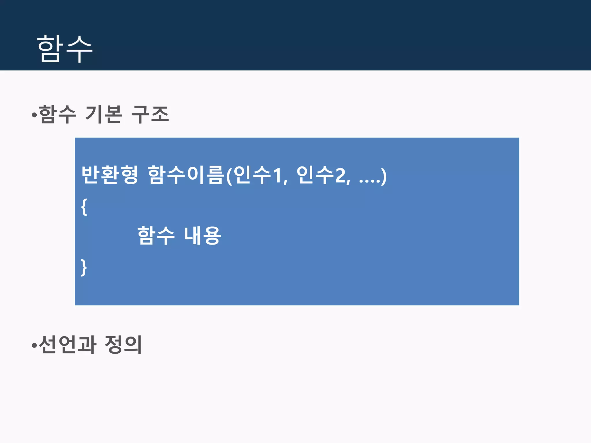함수
•함수 기본 구조
•선언과 정의
반환형 함수이름(인수1, 인수2, ….)
{
함수 내용
}
 
