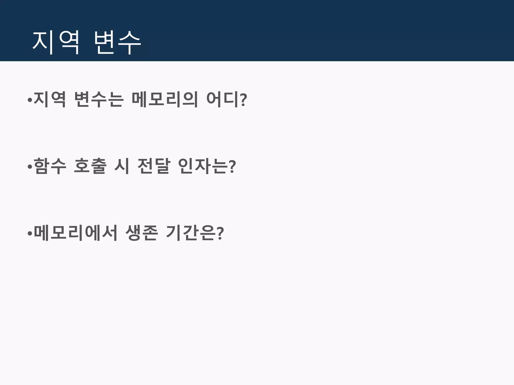 지역 변수
•지역 변수는 메모리의 어디?
•함수 호출 시 전달 인자는?
•메모리에서 생존 기간은?
 