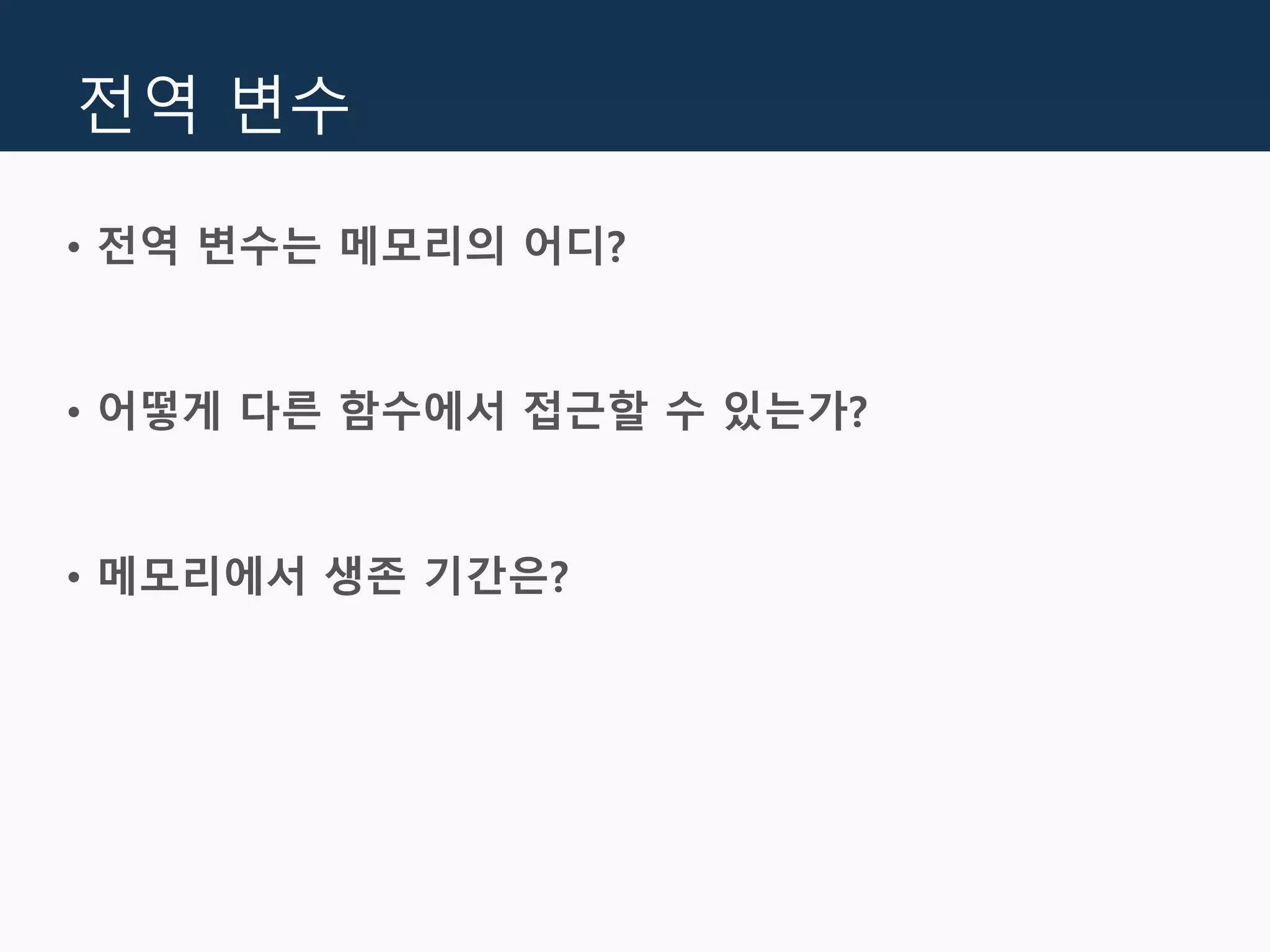 전역 변수
• 전역 변수는 메모리의 어디?
• 어떻게 다른 함수에서 접근할 수 있는가?
• 메모리에서 생존 기간은?
 