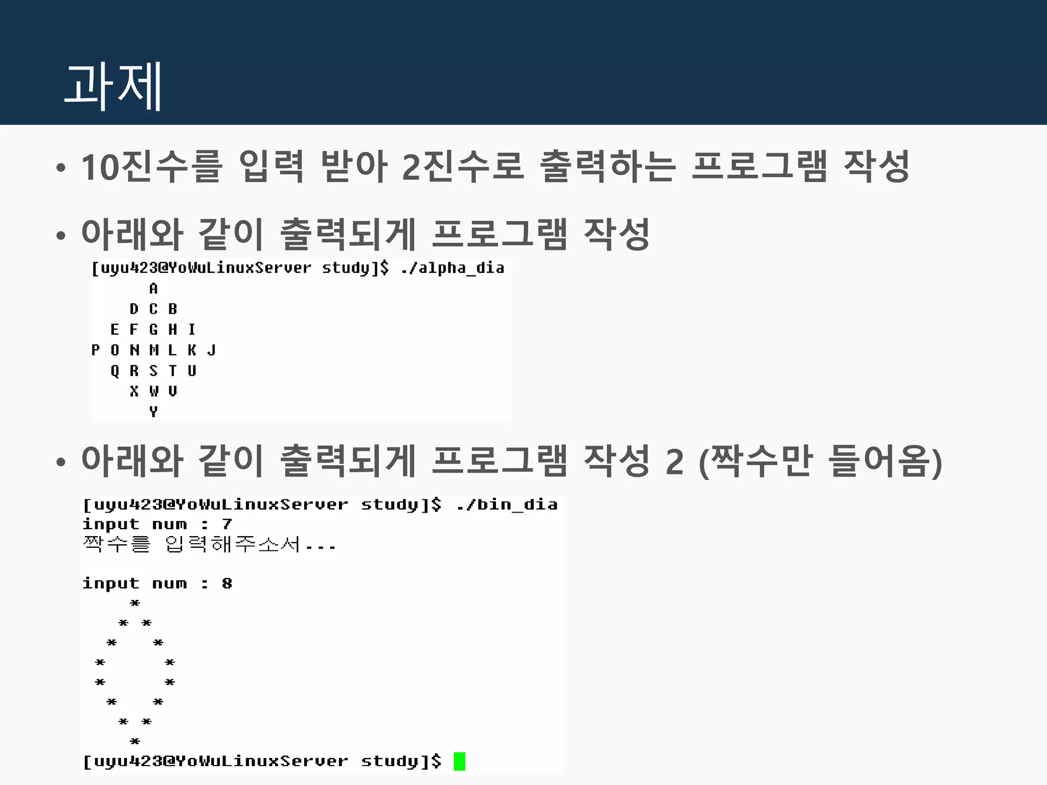 과제
• 10진수를 입력 받아 2진수로 출력하는 프로그램 작성
• 아래와 같이 출력되게 프로그램 작성
• 아래와 같이 출력되게 프로그램 작성 2 (짝수만 들어옴)
 