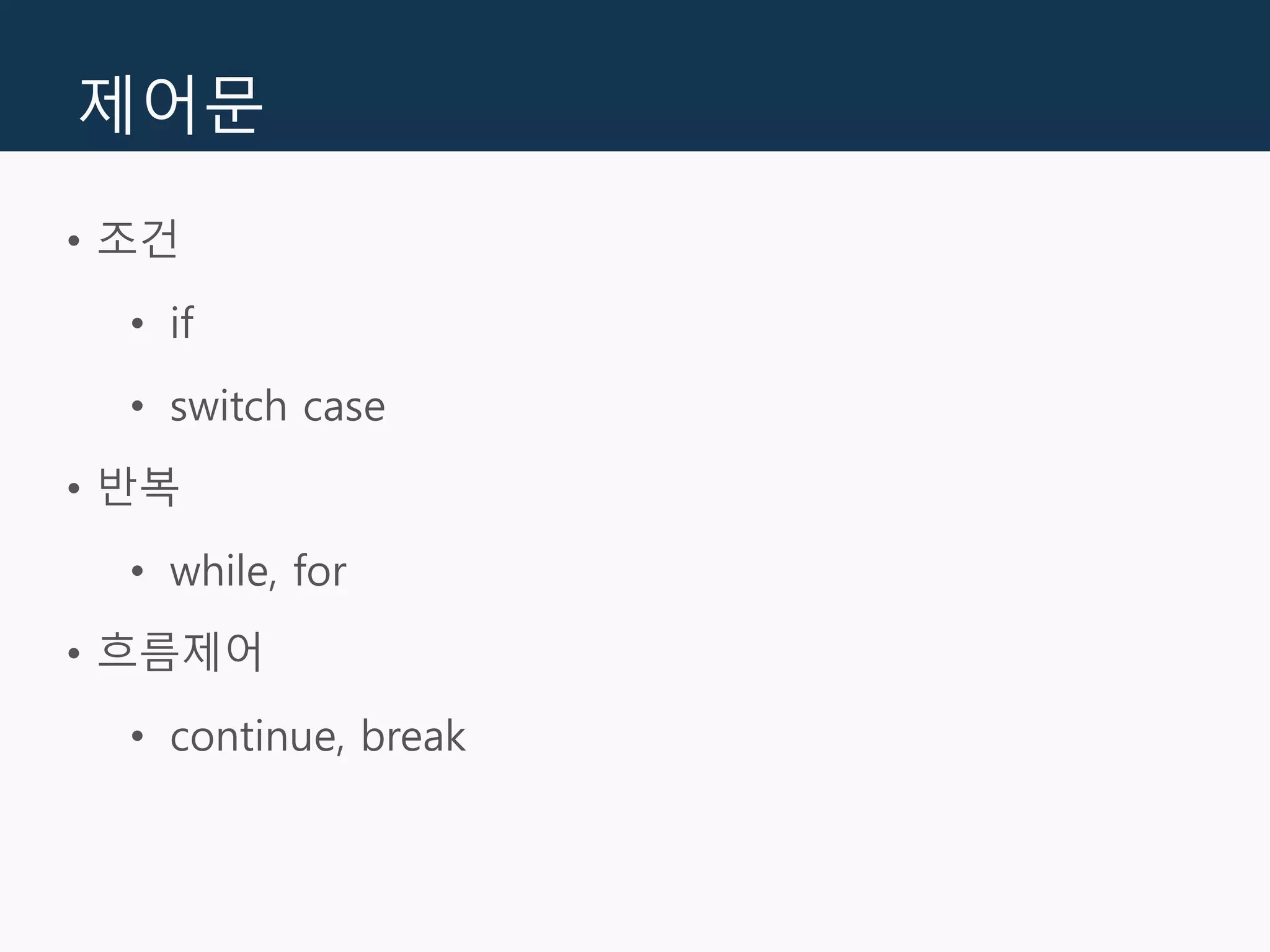 제어문
• 조건
• if
• switch case
• 반복
• while, for
• 흐름제어
• continue, break
 
