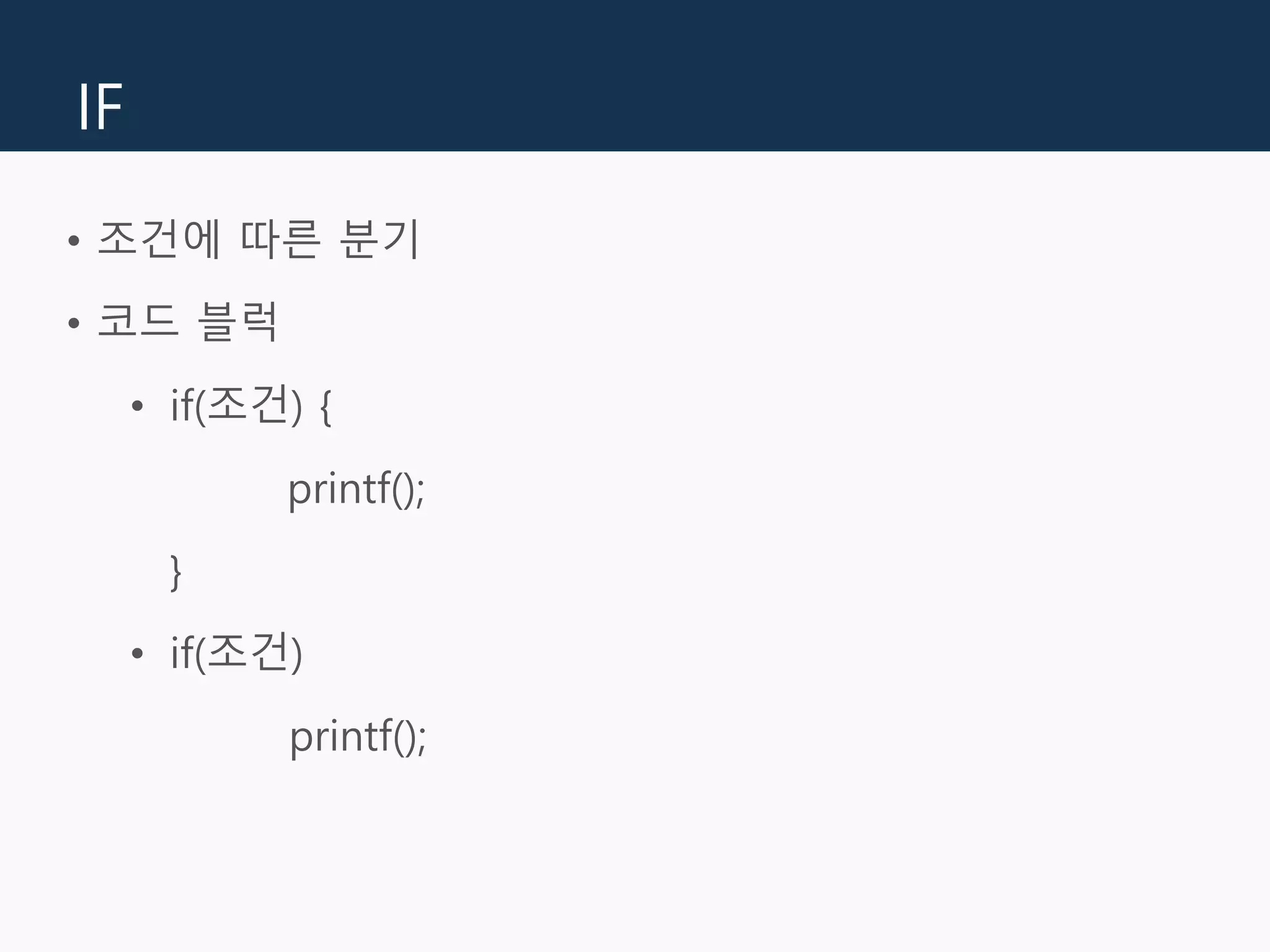 IF
• 조건에 따른 분기
• 코드 블럭
• if(조건) {
printf();
}
• if(조건)
printf();
 
