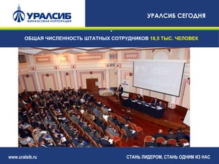 УРАЛСИБ СЕГОДНЯ

                                  •
       ОБЩАЯ ЧИСЛЕННОСТЬ ШТАТНЫХ СОТРУДНИКОВ 18,5 ТЫС. ЧЕЛОВЕК




www.uralsib.ru                         СТАНЬ ЛИДЕРОМ, СТАНЬ ОДНИМ ИЗ НАС
 