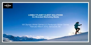 LONELY PLANET CLIENT SOLUTIONS
         Co-Branded Marketing Media



XXI Olympic Winter Games & X Paralympic Winter Games
         February-March 2010, Vancouver, BC
 