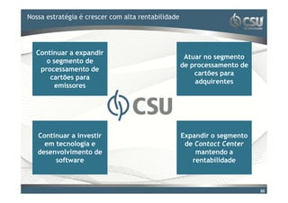 Nossa estratégia editar o estilo rentabilidade
Clique para é crescer com alta do título mestre


  Continuar a expandir
                                         Atuar no segmento
     o segmento de
                                        de processamento de
   processamento de
                                            cartões para
      cartões para
                                            adquirentes
        emissores




  Continuar a investir                  Expandir o segmento
    em tecnologia e                      de Contact Center
  desenvolvimento de                        mantendo a
       software                            rentabilidade



                                                              20
 