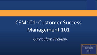 CSM101: Customer Success
Management 101
Curriculum Preview
 