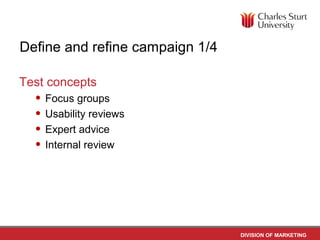 Define and refine campaign 1/4

Test concepts
  • Focus groups
  • Usability reviews
  • Expert advice
  • Internal review




                                 DIVISION OF MARKETING
 