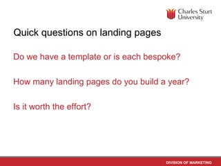 Quick questions on landing pages

Do we have a template or is each bespoke?

How many landing pages do you build a year?

Is it worth the effort?




                                     DIVISION OF MARKETING
 