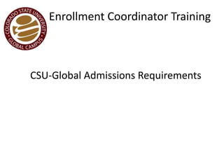 Enrollment Coordinator Training
CSU-Global Admissions Requirements
 