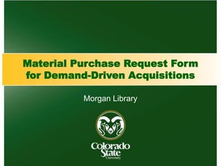 Material Purchase Request Form
for Demand-Driven Acquisitions
Morgan Library
 