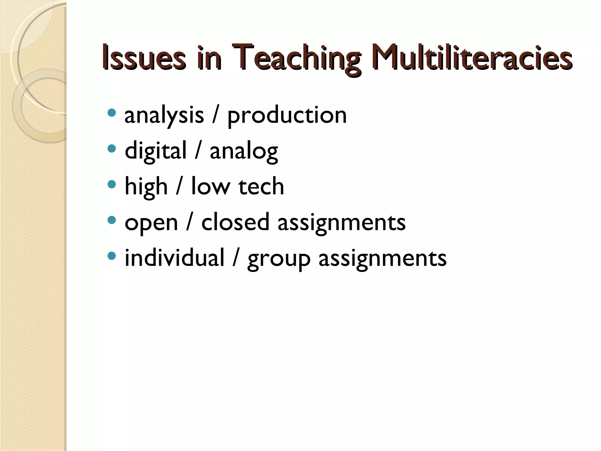 Issues in Teaching Multiliteracies analysis / production digital / analog high / low tech  open / closed assignments individual / group assignments 
