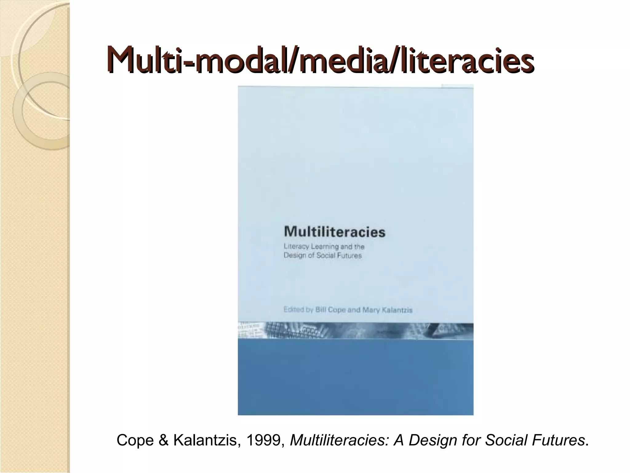 Multi-modal/media/literacies Cope & Kalantzis, 1999,  Multiliteracies: A Design for Social Futures . 