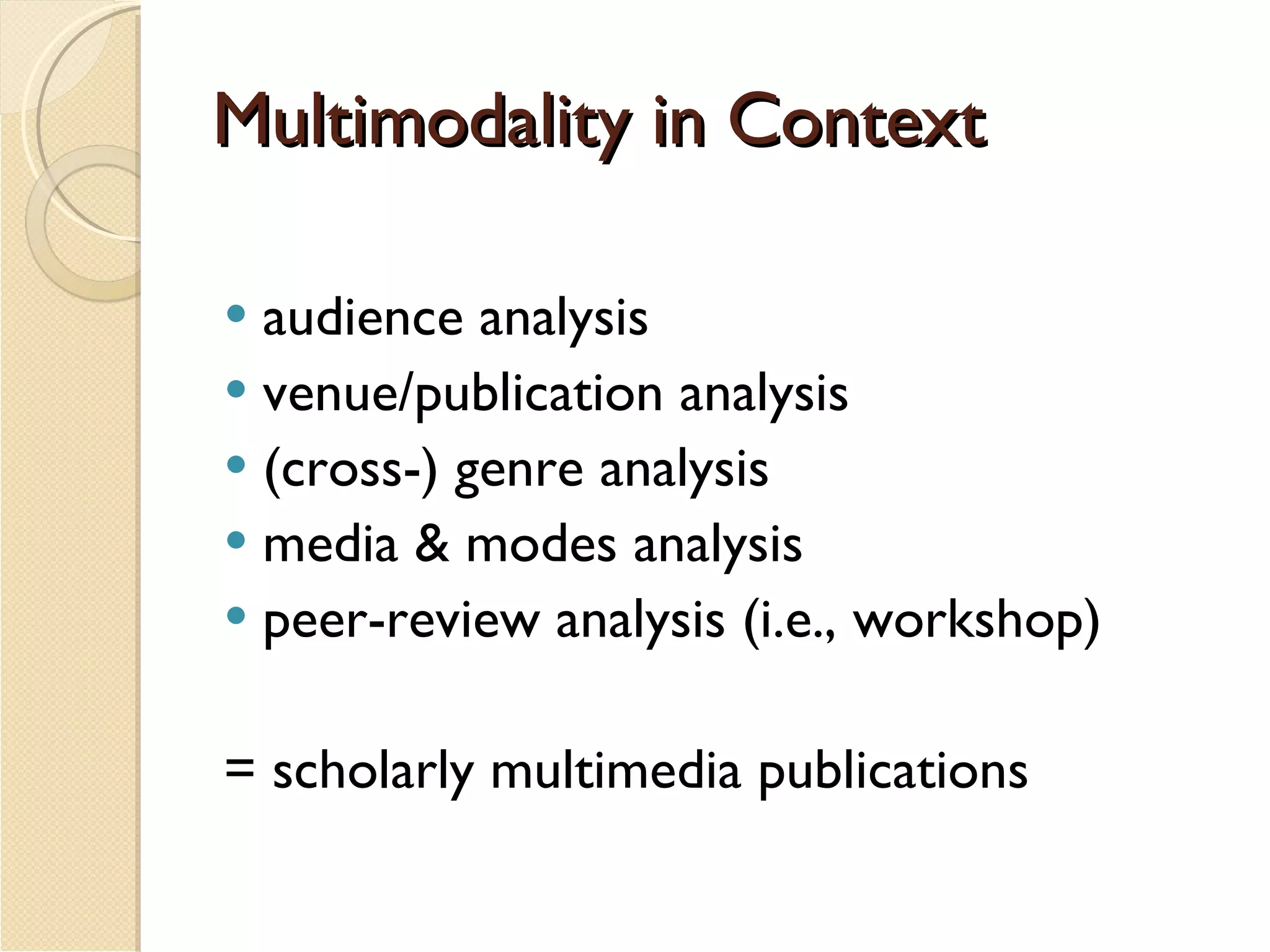 Multimodality in Context audience analysis venue/publication analysis (cross-) genre analysis media & modes analysis peer-review analysis (i.e., workshop) = scholarly multimedia publications 