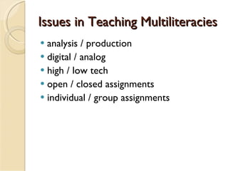 Issues in Teaching Multiliteracies analysis / production digital / analog high / low tech  open / closed assignments individual / group assignments 