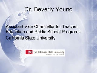 Dr. Beverly Young
Assistant Vice Chancellor for Teacher
Education and Public School Programs
California State University

 