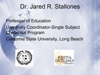 Dr. Jared R. Stallones
Professor of Education
University Coordinator-Single Subject
Credential Program
California State University, Long Beach

 