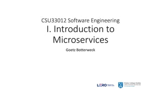 CSU33012 Software Engineering
I. Introduction to
Microservices
Goetz Botterweck
 