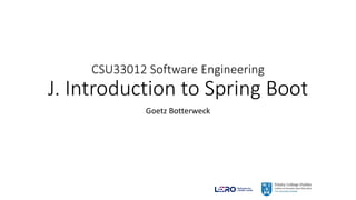CSU33012 Software Engineering
J. Introduction to Spring Boot
Goetz Botterweck
 