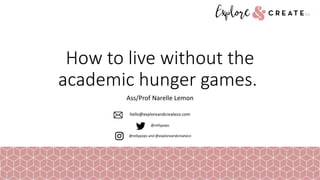 How to live without the
academic hunger games.
Ass/Prof Narelle Lemon
hello@exploreandcreateco.com
@rellypops
@rellypops and @exploreandcreateco
 