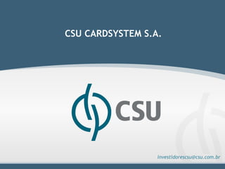 CSU CARDSYSTEM S.A.




                  investidorescsu@csu.com.br
 