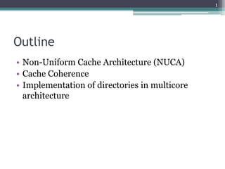 Outline
• Non-Uniform Cache Architecture (NUCA)
• Cache Coherence
• Implementation of directories in multicore
architecture
1
 