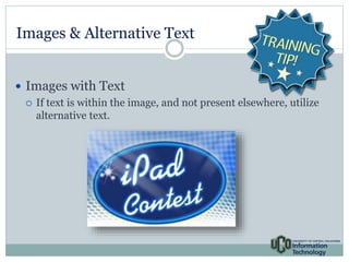 Images & Alternative Text 
 Images with Text 
 If text is within the image, and not present elsewhere, utilize 
alternative text. 
 