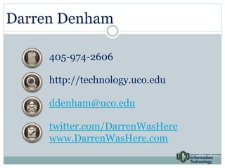 Darren Denham 
405-974-2606 
http://technology.uco.edu 
ddenham@uco.edu 
twitter.com/DarrenWasHere 
www.DarrenWasHere.com 
