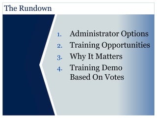 The Rundown 
1. Administrator Options 
2. Training Opportunities 
3. Why It Matters 
4. Training Demo 
Based On Votes 
 